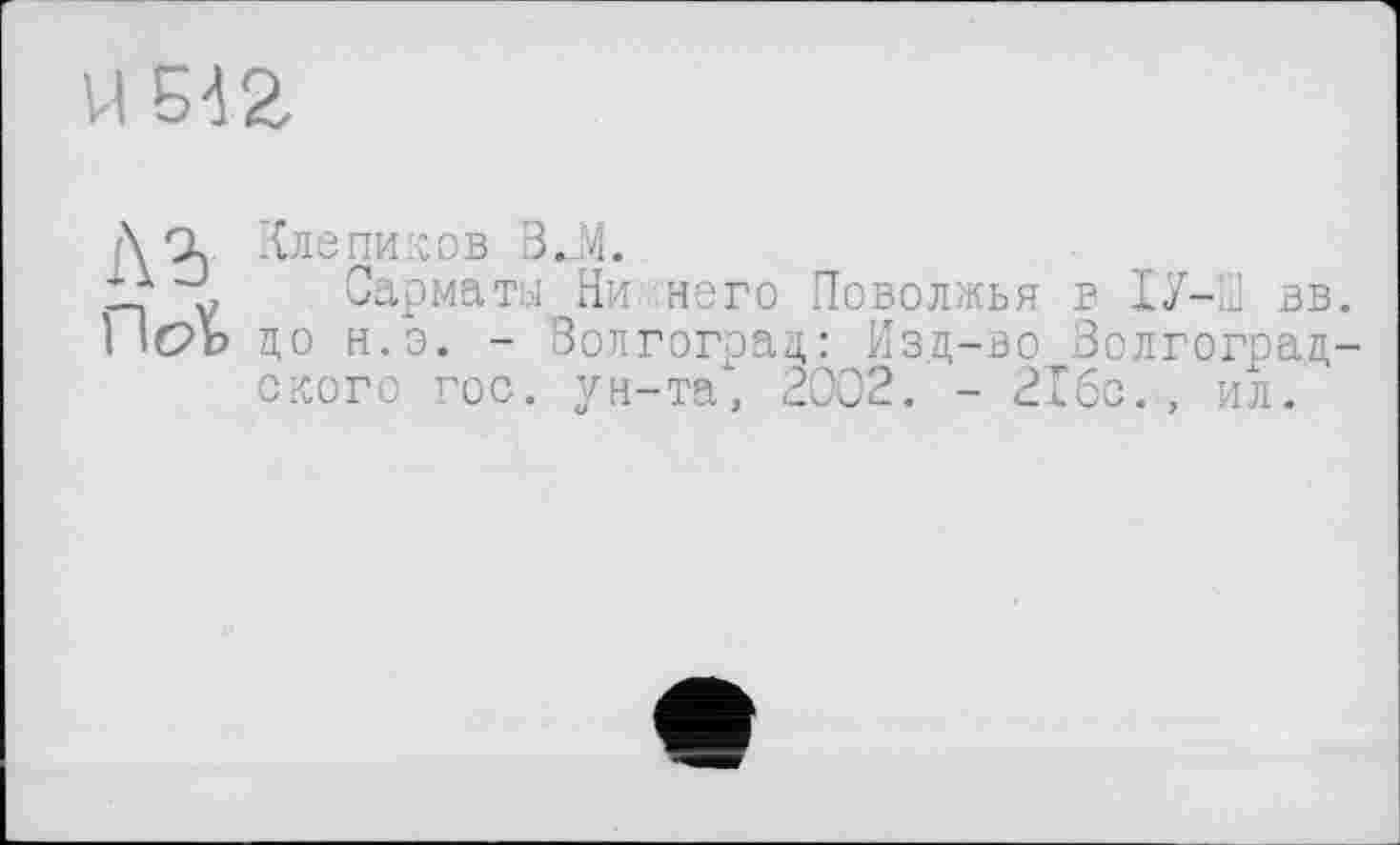 ﻿U
Л9. Клепиков 3J4.
І? У Сарматы Ни него Поволжья в ІУ-Ш вв.
1 1(?ь до н.э. - Волгоград: Изд-во Волгоградского гос. ун-та, 2002. - 21бс., ил.